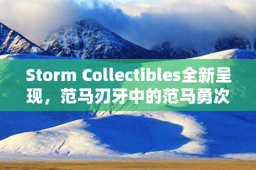 Storm Collectibles全新呈现，范马刃牙中的范马勇次郎