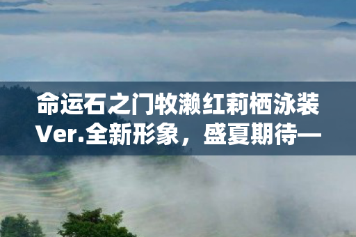 命运石之门牧濑红莉栖泳装Ver.全新形象，盛夏期待—2026年正式发售