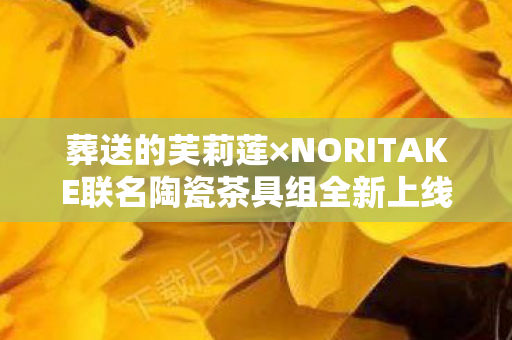 葬送的芙莉莲×NORITAKE联名陶瓷茶具组全新上线