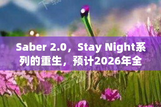 Saber 2.0，Stay Night系列的重生，预计2026年全新开售