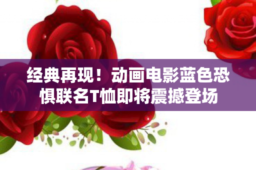 经典再现！动画电影蓝色恐惧联名T恤即将震撼登场