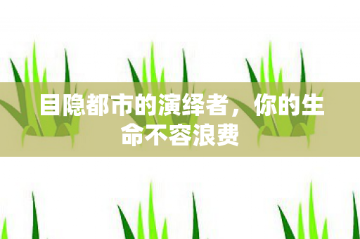 目隐都市的演绎者，你的生命不容浪费