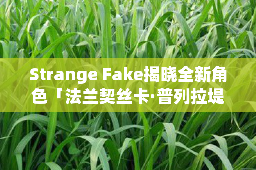 Strange Fake揭晓全新角色「法兰契丝卡·普列拉堤」的神秘面纱