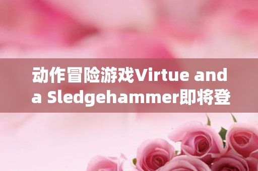 动作冒险游戏Virtue and a Sledgehammer即将登陆PC平台，期待与未知的挑战