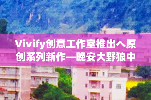 Vivify创意工作室推出へ原创系列新作—晚安大野狼中的灰乃角色揭秘