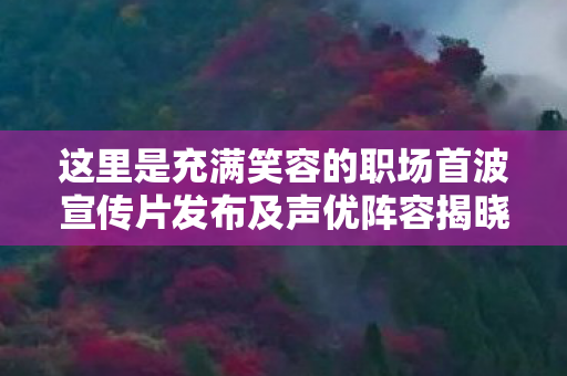 这里是充满笑容的职场首波宣传片发布及声优阵容揭晓