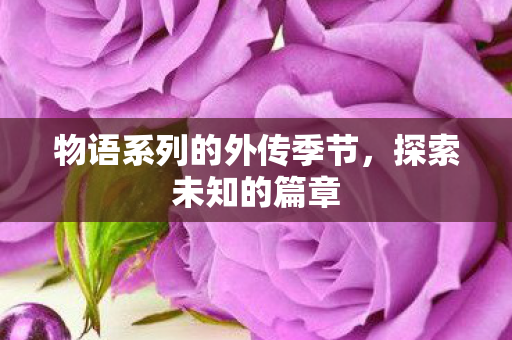 物语系列的外传季节，探索未知的篇章