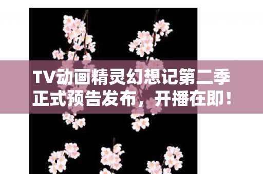 TV动画精灵幻想记第二季正式预告发布，开播在即！