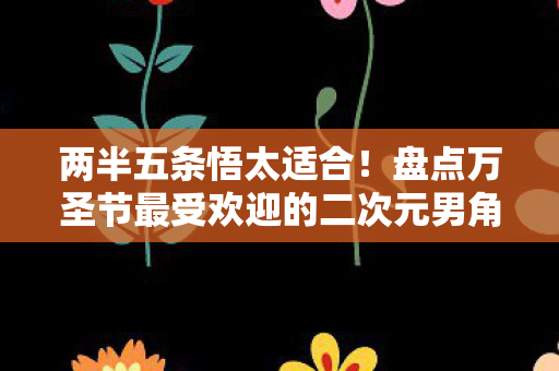 两半五条悟太适合！盘点万圣节最受欢迎的二次元男角色