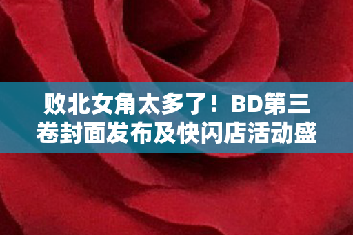 败北女角太多了！BD第三卷封面发布及快闪店活动盛大启动
