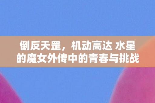 倒反天罡，机动高达 水星的魔女外传中的青春与挑战