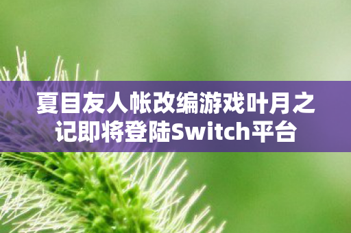 夏目友人帐改编游戏叶月之记即将登陆Switch平台