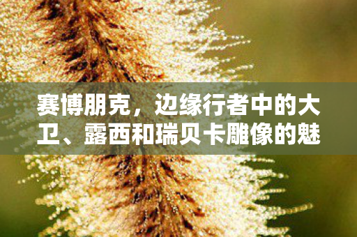 赛博朋克，边缘行者中的大卫、露西和瑞贝卡雕像的魅力