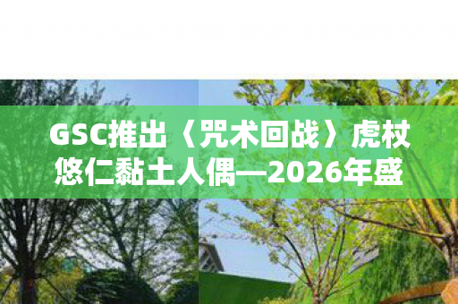 GSC推出〈咒术回战〉虎杖悠仁黏土人偶—2026年盛大贩售