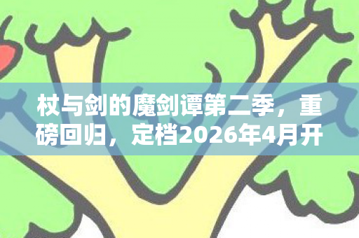 杖与剑的魔剑谭第二季，重磅回归，定档2026年4月开播