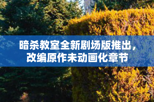 暗杀教室全新剧场版推出，改编原作未动画化章节