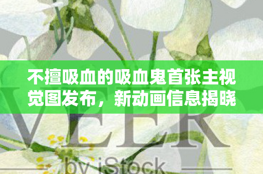 不擅吸血的吸血鬼首张主视觉图发布，新动画信息揭晓