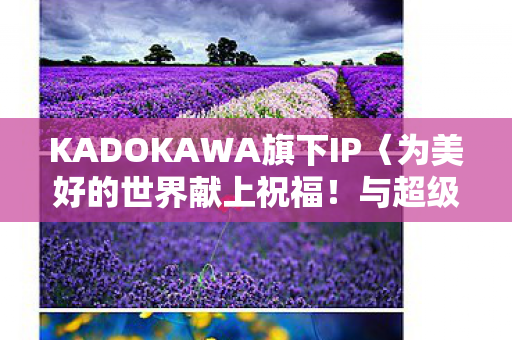 KADOKAWA旗下IP〈为美好的世界献上祝福！与超级索尼子的跨界联动