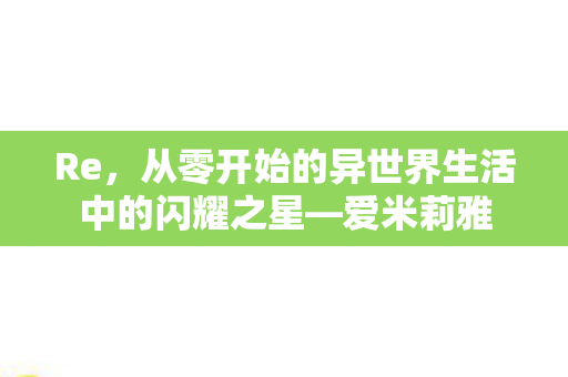Re，从零开始的异世界生活中的闪耀之星—爱米莉雅