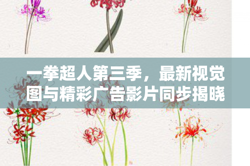 一拳超人第三季，最新视觉图与精彩广告影片同步揭晓