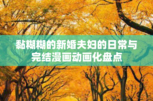 黏糊糊的新婚夫妇的日常与完结漫画动画化盘点