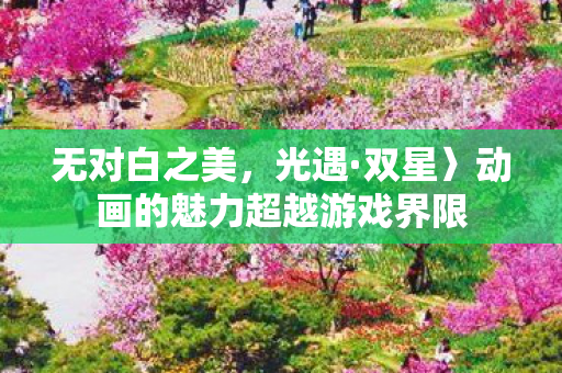 无对白之美，光遇·双星〉动画的魅力超越游戏界限