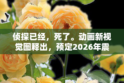 侦探已经，死了。动画新视觉图释出，预定2026年震撼开播