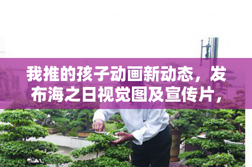 我推的孩子动画新动态，发布海之日视觉图及宣传片，展望未来篇章