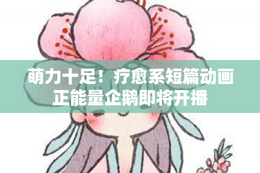 萌力十足！疗愈系短篇动画正能量企鹅即将开播