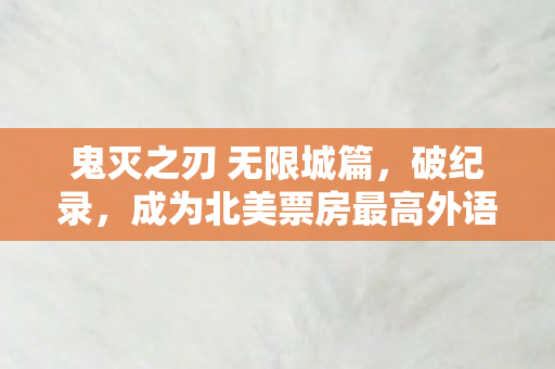 鬼灭之刃 无限城篇，破纪录，成为北美票房最高外语片