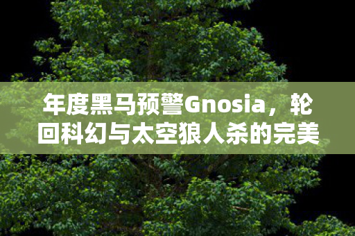 年度黑马预警Gnosia，轮回科幻与太空狼人杀的完美结合