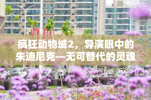 疯狂动物城2，导演眼中的朱迪尼克—无可替代的灵魂伴侣