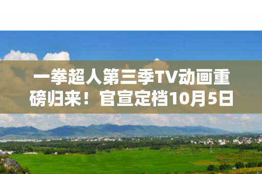 一拳超人第三季TV动画重磅归来！官宣定档10月5日开播，宣传片震撼发布