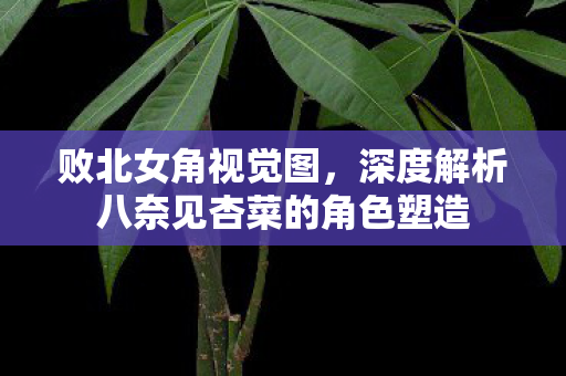 败北女角视觉图，深度解析八奈见杏菜的角色塑造