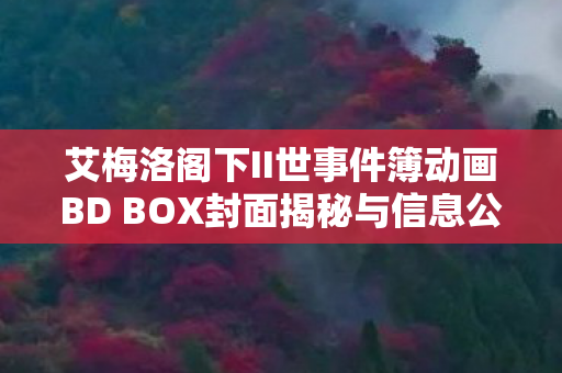 艾梅洛阁下II世事件簿动画BD BOX封面揭秘与信息公开