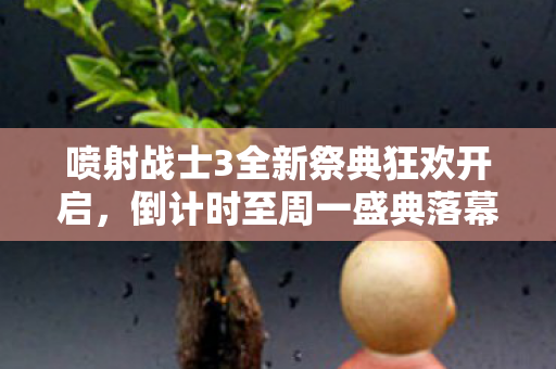 喷射战士3全新祭典狂欢开启，倒计时至周一盛典落幕！