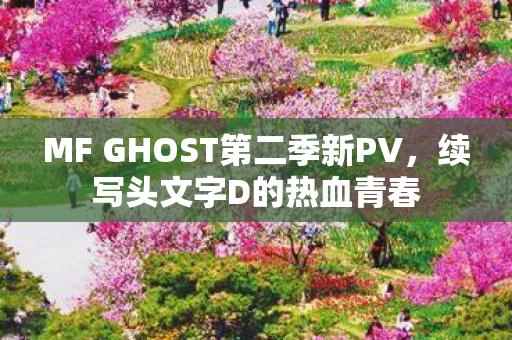 MF GHOST第二季新PV，续写头文字D的热血青春