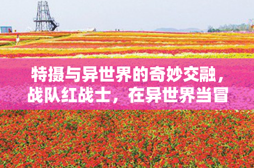 特摄与异世界的奇妙交融，战队红战士，在异世界当冒险者PV解析