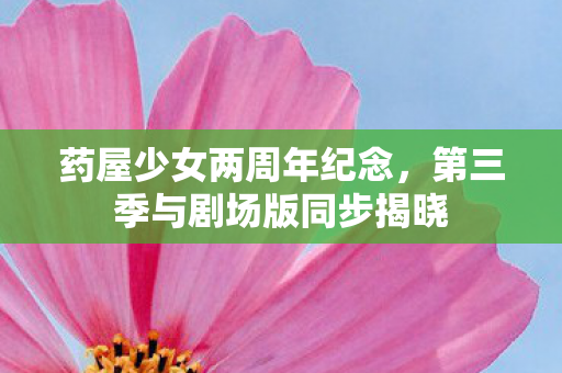 药屋少女两周年纪念，第三季与剧场版同步揭晓