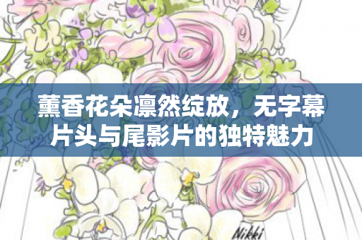 薰香花朵凛然绽放，无字幕片头与尾影片的独特魅力