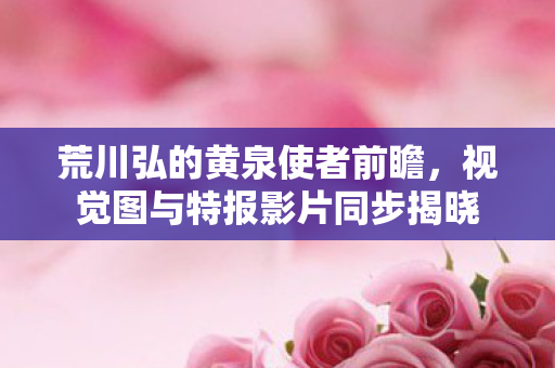 荒川弘的黄泉使者前瞻，视觉图与特报影片同步揭晓