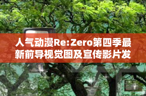 人气动漫Re:Zero第四季最新前导视觉图及宣传影片发布