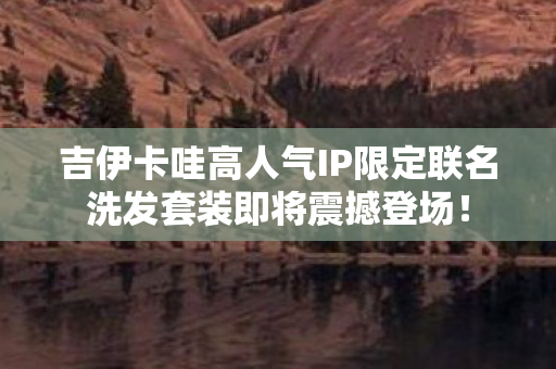 吉伊卡哇高人气IP限定联名洗发套装即将震撼登场！