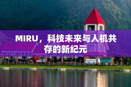 MIRU，科技未来与人机共存的新纪元
