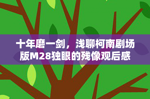 十年磨一剑，浅聊柯南剧场版M28独眼的残像观后感