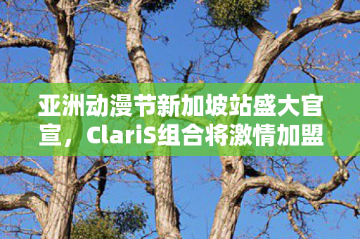 亚洲动漫节新加坡站盛大官宣，ClariS组合将激情加盟献唱！