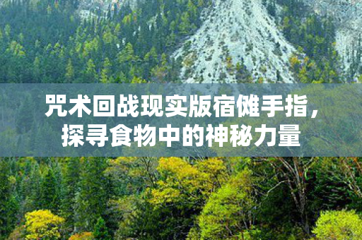 咒术回战现实版宿傩手指，探寻食物中的神秘力量