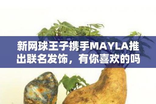 新网球王子携手MAYLA推出联名发饰，有你喜欢的吗？潮流新品震撼来袭！
