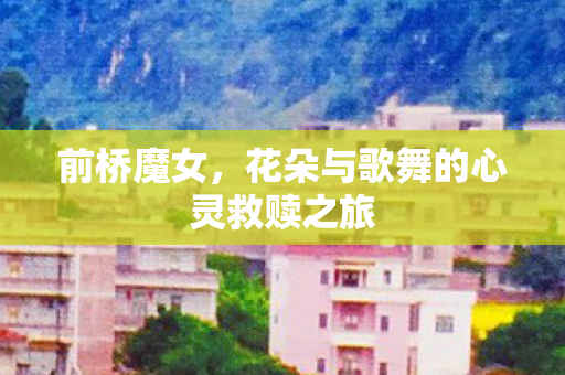 前桥魔女，花朵与歌舞的心灵救赎之旅
