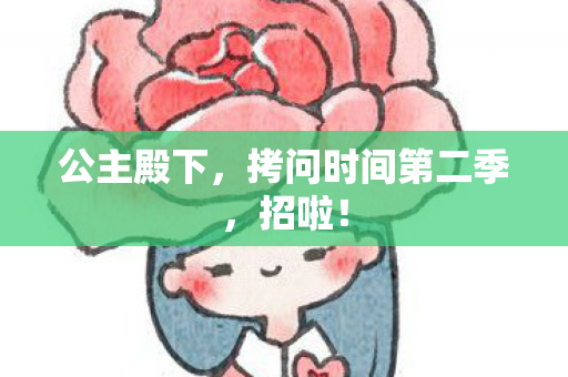 公主殿下，拷问时间第二季，招啦！